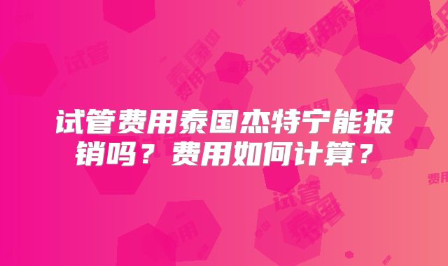 试管费用泰国杰特宁能报销吗？费用如何计算？