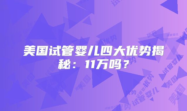 美国试管婴儿四大优势揭秘:11万吗?