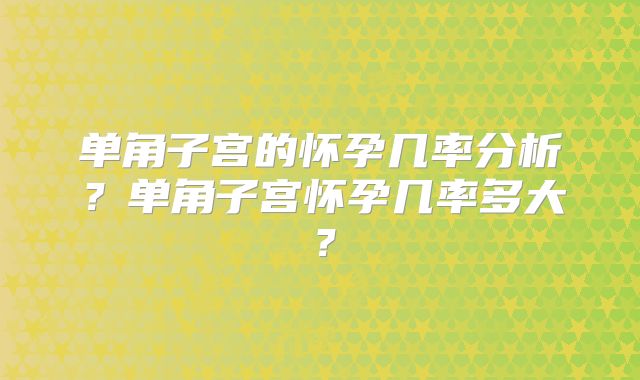 单角子宫的怀孕几率分析？单角子宫怀孕几率多大？