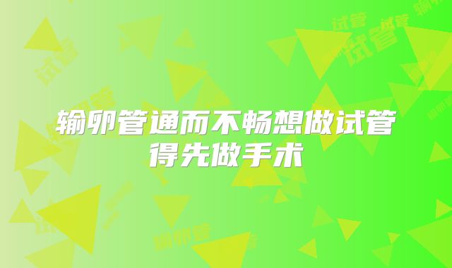 输卵管通而不畅想做试管得先做手术