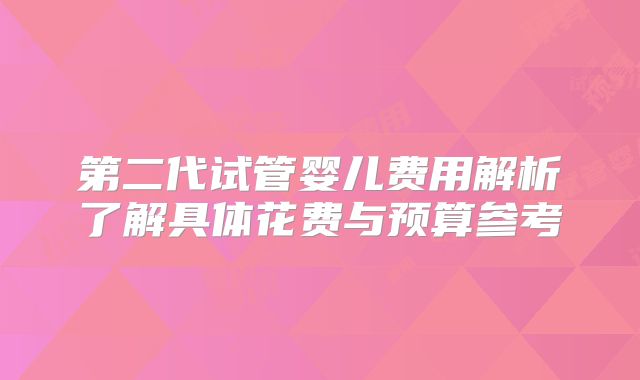 第二代试管婴儿费用解析了解具体花费与预算参考