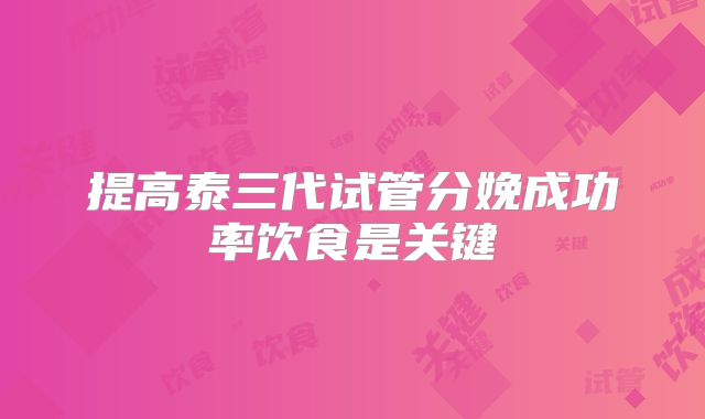 提高泰三代试管分娩成功率饮食是关键