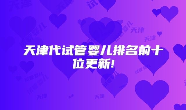 天津代试管婴儿排名前十位更新!