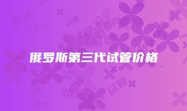 俄罗斯第三代试管价格