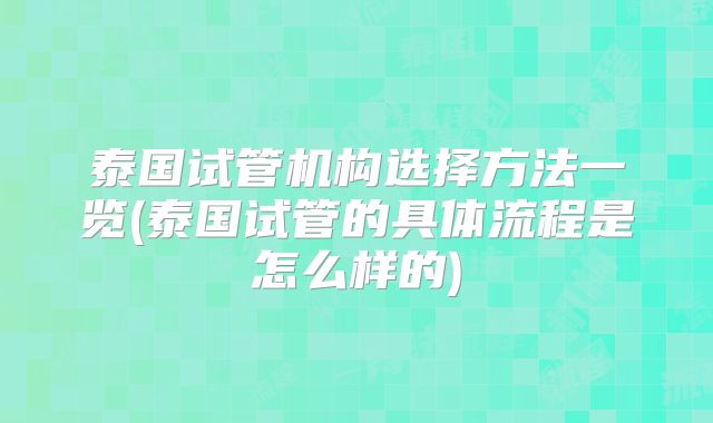 泰国试管机构选择方法一览(泰国试管的具体流程是怎么样的)