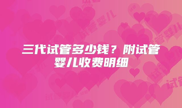 三代试管多少钱？附试管婴儿收费明细