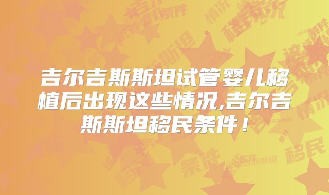 吉尔吉斯斯坦试管婴儿移植后出现这些情况,吉尔吉斯斯坦移民条件！