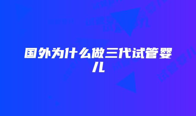 国外为什么做三代试管婴儿