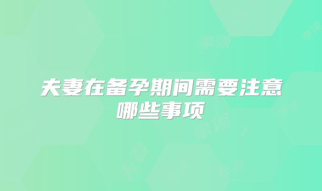 夫妻在备孕期间需要注意哪些事项