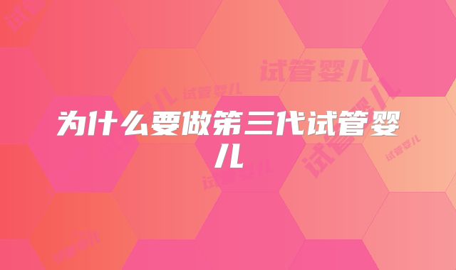 为什么要做笫三代试管婴儿