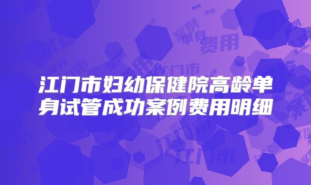 江门市妇幼保健院高龄单身试管成功案例费用明细