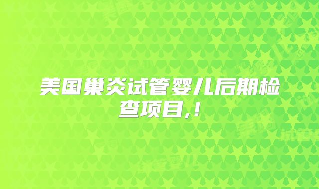 美国巢炎试管婴儿后期检查项目,!