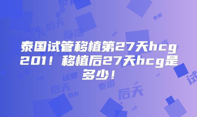 泰国试管移植第27天hcg201!移植后27天hcg是多少!