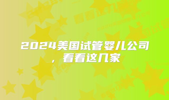 2024美国试管婴儿公司，看看这几家