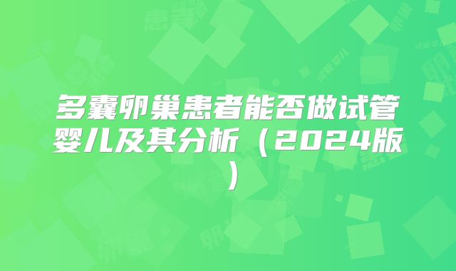 多囊卵巢患者能否做试管婴儿及其分析(2024版)