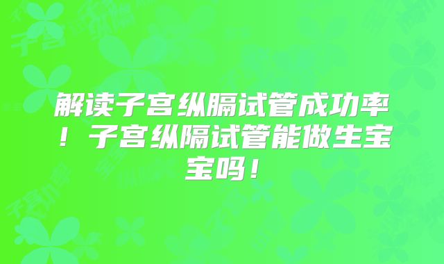 解读子宫纵膈试管成功率！子宫纵隔试管能做生宝宝吗！