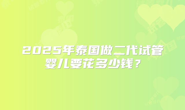 2025年泰国做二代试管婴儿要花多少钱？