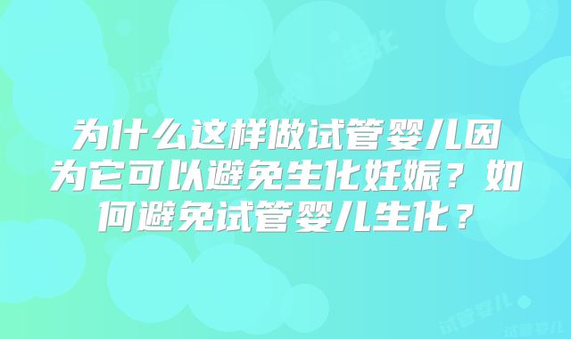 为什么这样做试管婴儿因为它可以避免生化妊娠？如何避免试管婴儿生化？