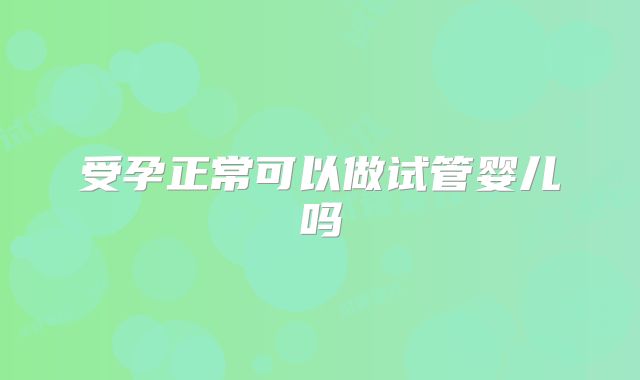 受孕正常可以做试管婴儿吗
