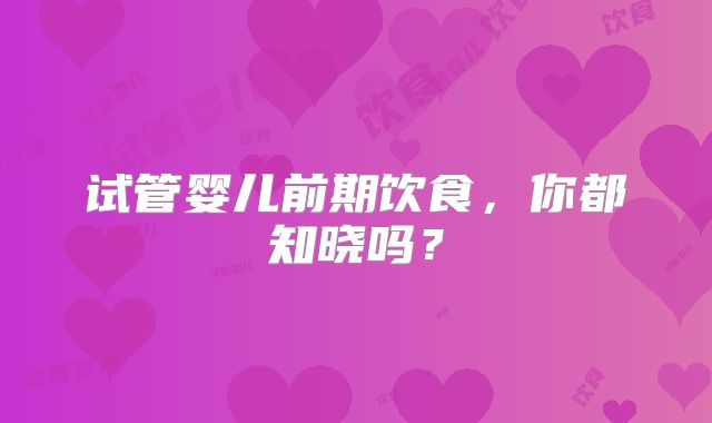 试管婴儿前期饮食，你都知晓吗？