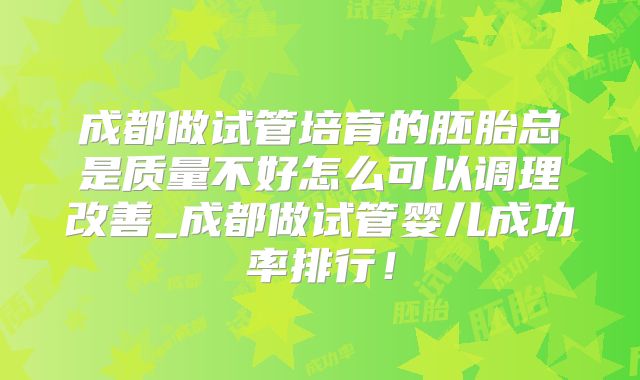 成都做试管培育的胚胎总是质量不好怎么可以调理改善_成都做试管婴儿成功率排行！