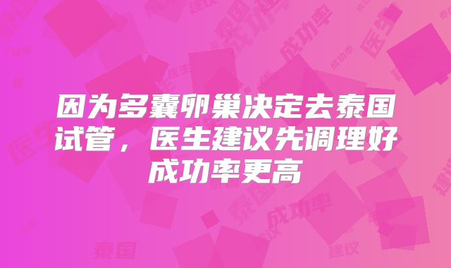 因为多囊卵巢决定去泰国试管，医生建议先调理好成功率更高