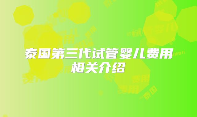 泰国第三代试管婴儿费用相关介绍