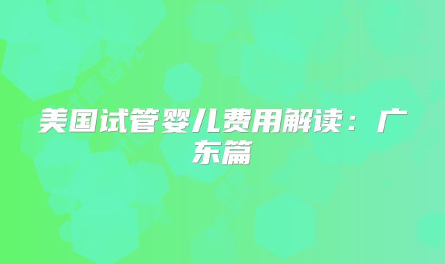 美国试管婴儿费用解读:广东篇