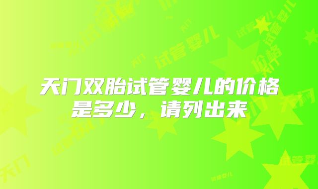 天门双胎试管婴儿的价格是多少，请列出来