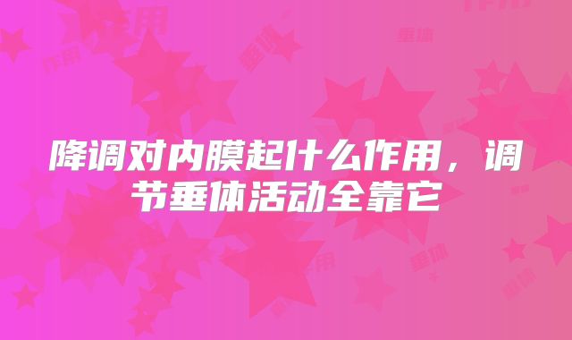 降调对内膜起什么作用，调节垂体活动全靠它