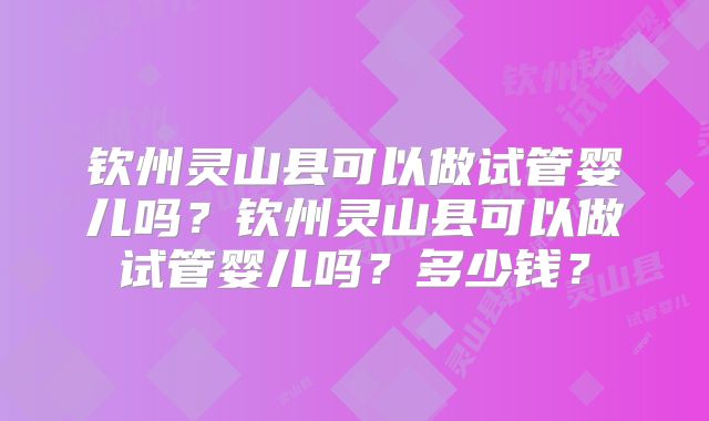 钦州灵山县可以做试管婴儿吗？钦州灵山县可以做试管婴儿吗？多少钱？