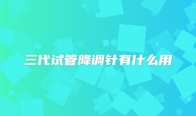 三代试管降调针有什么用