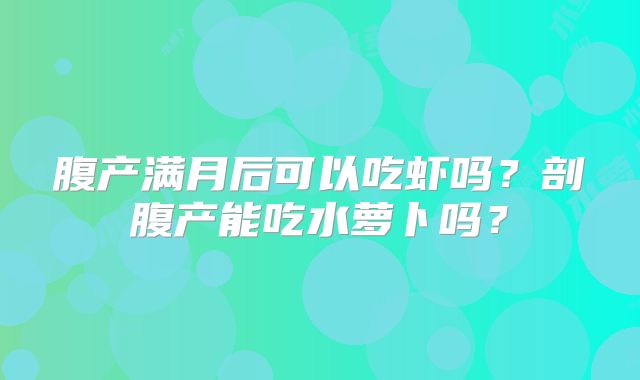 腹产满月后可以吃虾吗？剖腹产能吃水萝卜吗？