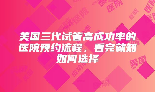 美国三代试管高成功率的医院预约流程，看完就知如何选择