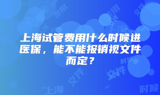 上海试管费用什么时候进医保，能不能报销视文件而定？