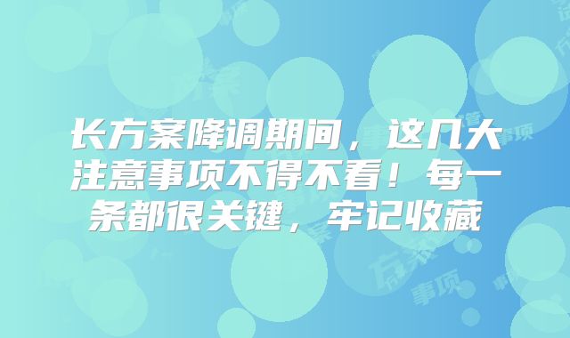 长方案降调期间，这几大注意事项不得不看！每一条都很关键，牢记收藏