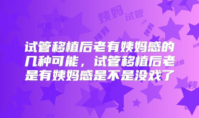 试管移植后老有姨妈感的几种可能，试管移植后老是有姨妈感是不是没戏了