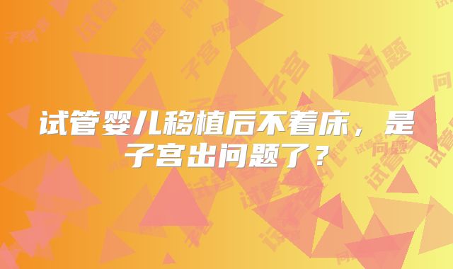 试管婴儿移植后不着床，是子宫出问题了？