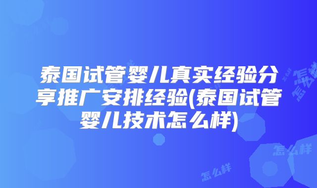 泰国试管婴儿真实经验分享推广安排经验(泰国试管婴儿技术怎么样)