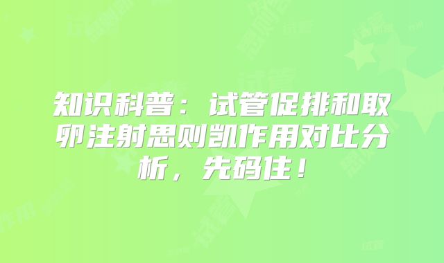 知识科普：试管促排和取卵注射思则凯作用对比分析，先码住！