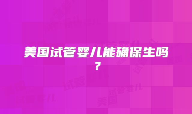 美国试管婴儿能确保生吗？