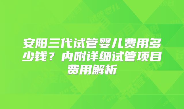 安阳三代试管婴儿费用多少钱？内附详细试管项目费用解析