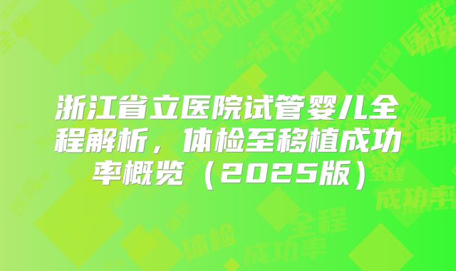 浙江省立医院试管婴儿全程解析,体检至移植成功率概览(2025版)
