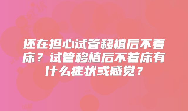 还在担心试管移植后不着床？试管移植后不着床有什么症状或感觉？
