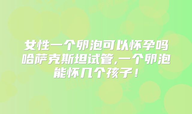 女性一个卵泡可以怀孕吗哈萨克斯坦试管,一个卵泡能怀几个孩子！
