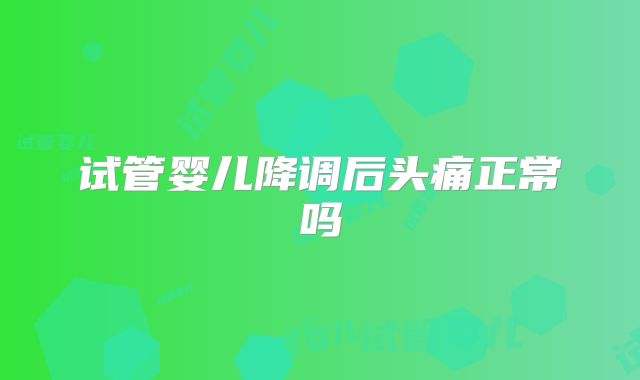 试管婴儿降调后头痛正常吗