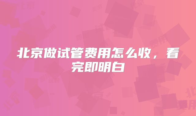 北京做试管费用怎么收，看完即明白