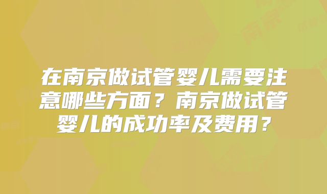 在南京做试管婴儿需要注意哪些方面？南京做试管婴儿的成功率及费用？