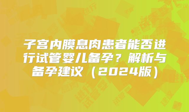 子宫内膜息肉患者能否进行试管婴儿备孕?解析与备孕建议(2024版)