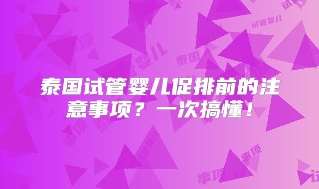 泰国试管婴儿促排前的注意事项？一次搞懂！
